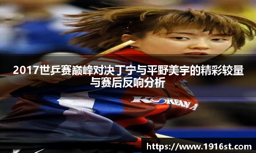 2017世乒赛巅峰对决丁宁与平野美宇的精彩较量与赛后反响分析